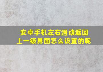 安卓手机左右滑动返回上一级界面怎么设置的呢