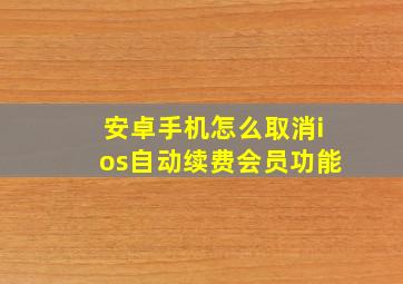 安卓手机怎么取消ios自动续费会员功能