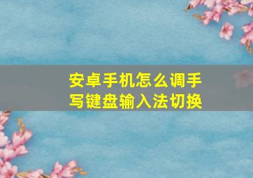 安卓手机怎么调手写键盘输入法切换