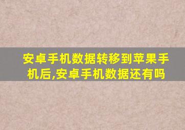 安卓手机数据转移到苹果手机后,安卓手机数据还有吗