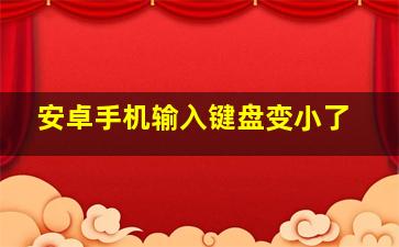 安卓手机输入键盘变小了