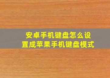 安卓手机键盘怎么设置成苹果手机键盘模式