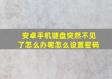 安卓手机键盘突然不见了怎么办呢怎么设置密码