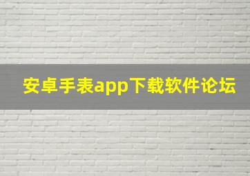 安卓手表app下载软件论坛