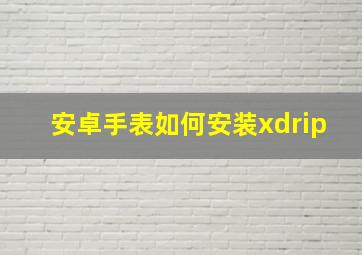 安卓手表如何安装xdrip