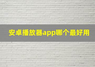 安卓播放器app哪个最好用