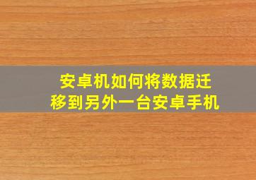 安卓机如何将数据迁移到另外一台安卓手机