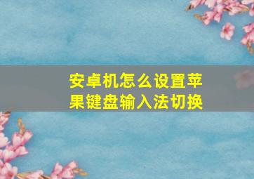 安卓机怎么设置苹果键盘输入法切换