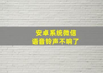 安卓系统微信语音铃声不响了