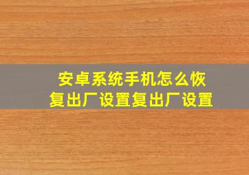 安卓系统手机怎么恢复出厂设置复出厂设置