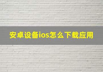 安卓设备ios怎么下载应用