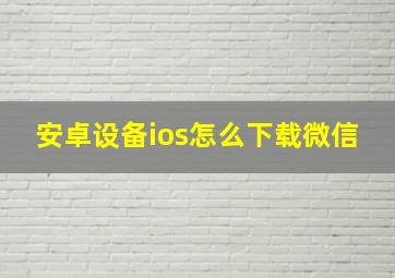 安卓设备ios怎么下载微信