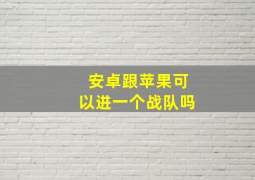 安卓跟苹果可以进一个战队吗