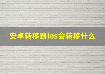 安卓转移到ios会转移什么