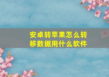 安卓转苹果怎么转移数据用什么软件