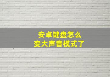 安卓键盘怎么变大声音模式了