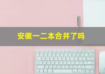 安徽一二本合并了吗