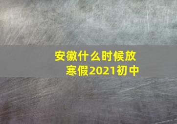 安徽什么时候放寒假2021初中