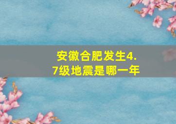 安徽合肥发生4.7级地震是哪一年