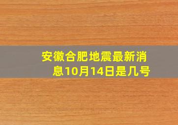 安徽合肥地震最新消息10月14日是几号