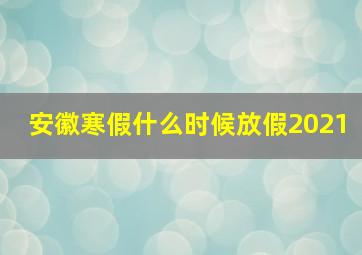 安徽寒假什么时候放假2021