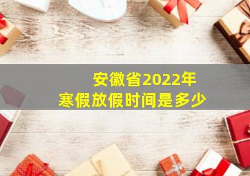 安徽省2022年寒假放假时间是多少