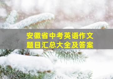 安徽省中考英语作文题目汇总大全及答案