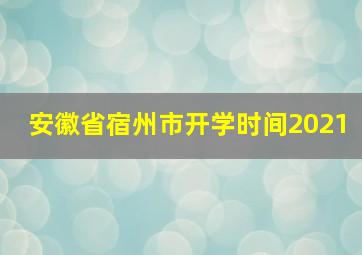 安徽省宿州市开学时间2021