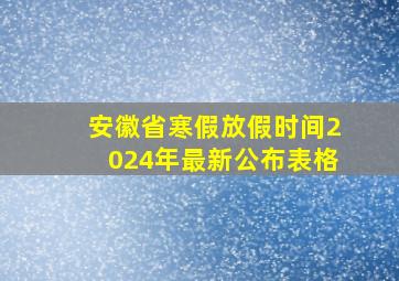 安徽省寒假放假时间2024年最新公布表格