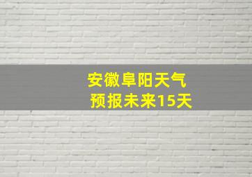 安徽阜阳天气预报未来15天