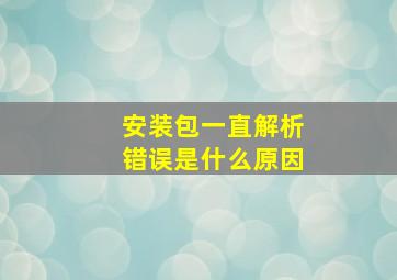 安装包一直解析错误是什么原因