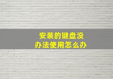 安装的键盘没办法使用怎么办