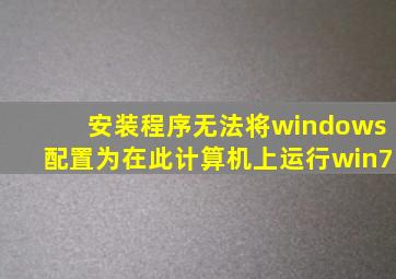 安装程序无法将windows配置为在此计算机上运行win7