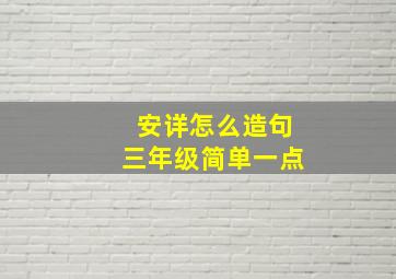 安详怎么造句三年级简单一点