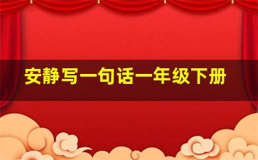 安静写一句话一年级下册