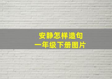 安静怎样造句一年级下册图片