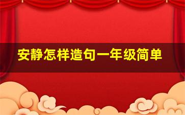 安静怎样造句一年级简单