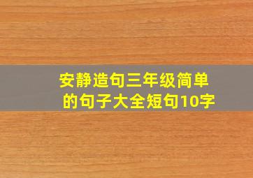 安静造句三年级简单的句子大全短句10字