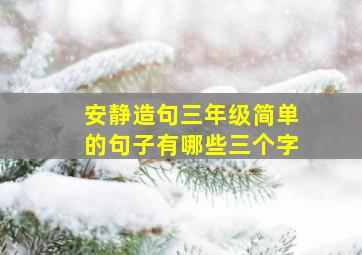 安静造句三年级简单的句子有哪些三个字