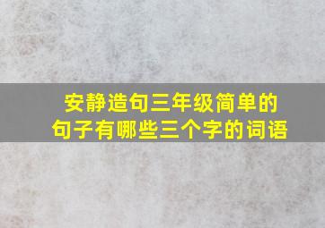 安静造句三年级简单的句子有哪些三个字的词语