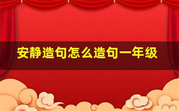 安静造句怎么造句一年级