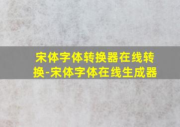 宋体字体转换器在线转换-宋体字体在线生成器