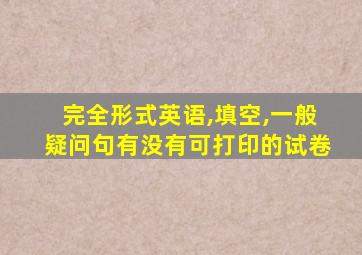 完全形式英语,填空,一般疑问句有没有可打印的试卷