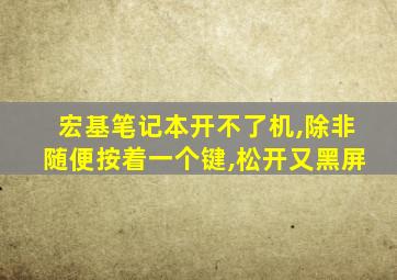 宏基笔记本开不了机,除非随便按着一个键,松开又黑屏