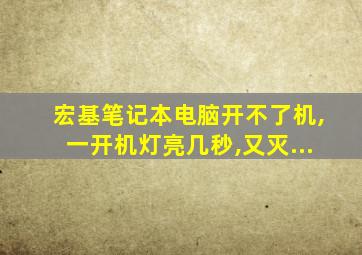 宏基笔记本电脑开不了机,一开机灯亮几秒,又灭...