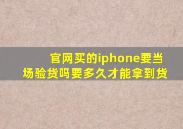 官网买的iphone要当场验货吗要多久才能拿到货