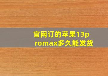 官网订的苹果13promax多久能发货