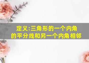 定义:三角形的一个内角的平分线和另一个内角相邻