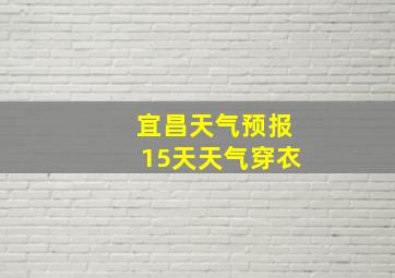 宜昌天气预报15天天气穿衣