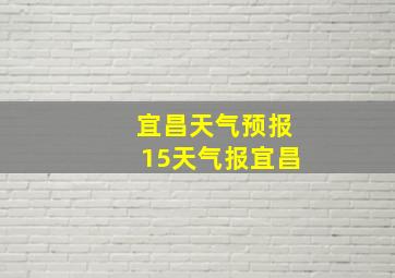 宜昌天气预报15天气报宜昌